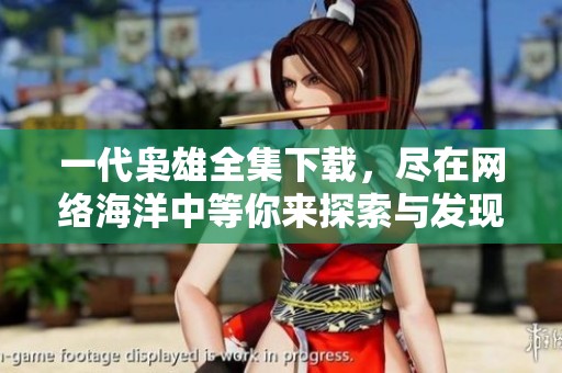 一代枭雄全集下载，尽在网络海洋中等你来探索与发现