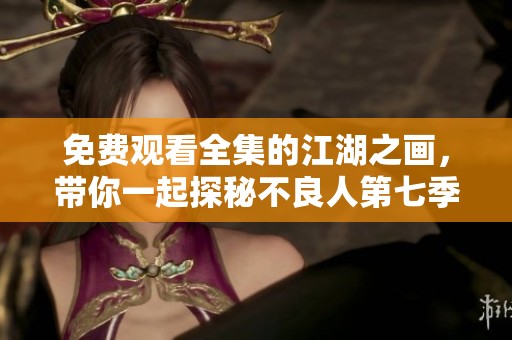 免费观看全集的江湖之画，带你一起探秘不良人第七季！