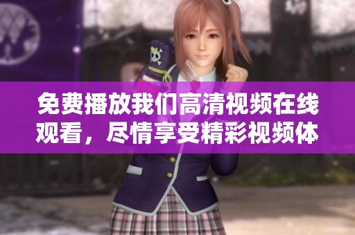 免费播放我们高清视频在线观看，尽情享受精彩视频体验。