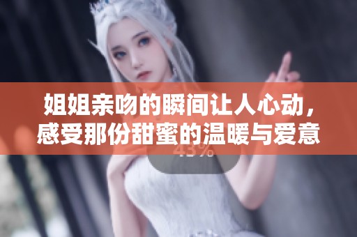 姐姐亲吻的瞬间让人心动，感受那份甜蜜的温暖与爱意