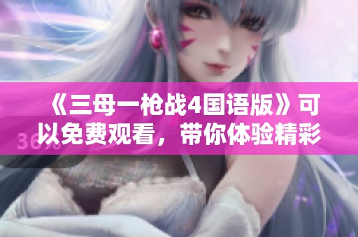 《三母一枪战4国语版》可以免费观看，带你体验精彩刺激的剧情。