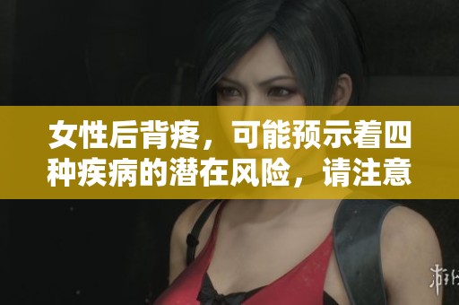 女性后背疼，可能预示着四种疾病的潜在风险，请注意警惕这些病症。
