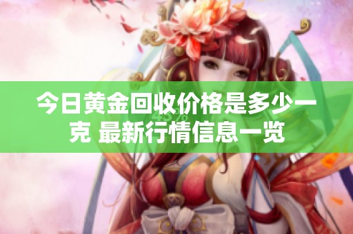 今日黄金回收价格是多少一克 最新行情信息一览