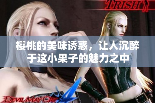 樱桃的美味诱惑，让人沉醉于这小果子的魅力之中