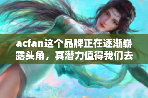 acfan这个品牌正在逐渐崭露头角，其潜力值得我们去关注和探索
