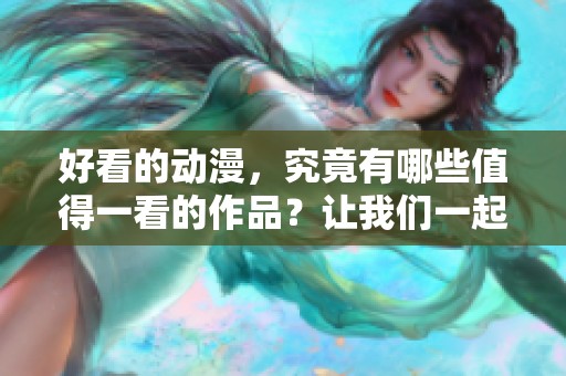 好看的动漫，究竟有哪些值得一看的作品？让我们一起来探索！