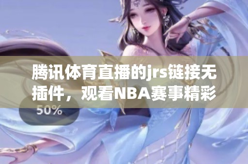 腾讯**直播的jrs链接无插件，观看NBA赛事精彩瞬间！