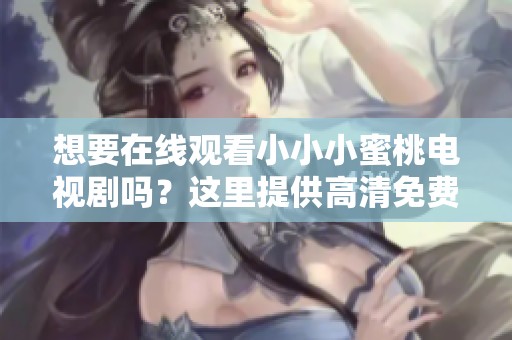 想要在线观看小小小蜜桃电视剧吗？这里提供高清免费观看链接！