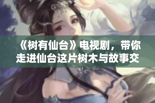 《树有仙台》电视剧，带你走进仙台这片树木与故事交织的世界