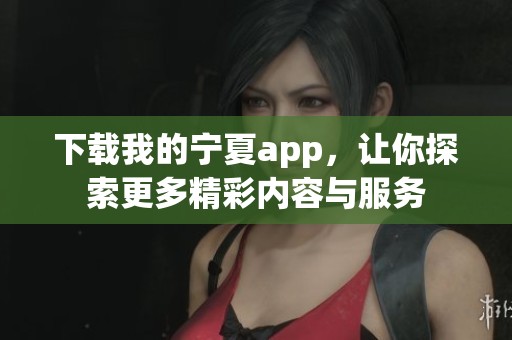 下载我的宁夏app，让你探索更多精彩内容与服务