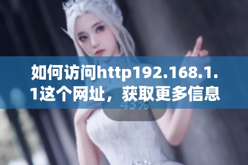 如何访问http192.168.1.1这个网址，获取更多信息的方法介绍