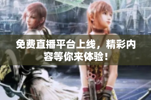 免费直播平台上线，精彩内容等你来体验！