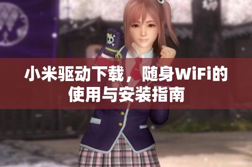 小米驱动下载，随身WiFi的使用与安装指南
