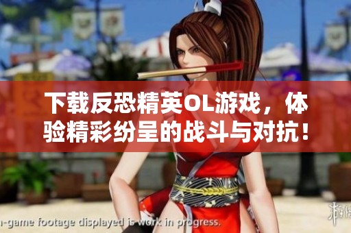 下载反恐精英OL游戏，体验精彩纷呈的战斗与对抗！