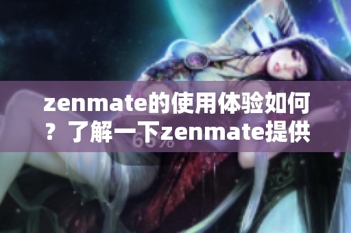 zenmate的使用体验如何？了解一下zenmate提供的安全和便利性。