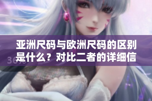 亚洲尺码与欧洲尺码的区别是什么？对比二者的详细信息与特点。