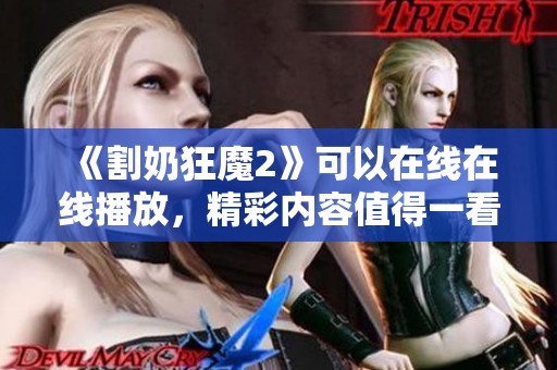 《割奶狂魔2》可以在线在线播放，精彩内容值得一看！