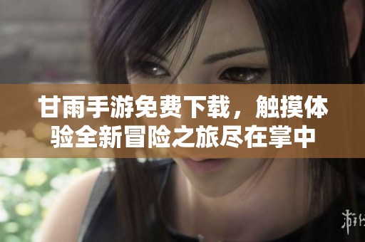 甘雨手游免费下载，触摸体验全新冒险之旅尽在掌中