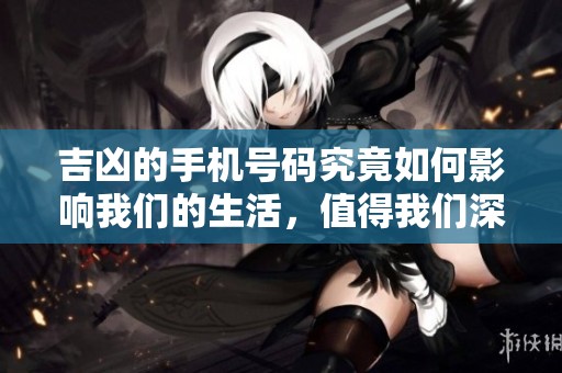 吉凶的手机号码究竟如何影响我们的生活，值得我们深思与探讨