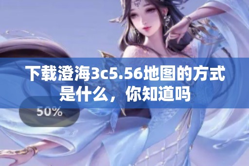 下载澄海3c5.56地图的方式是什么，你知道吗