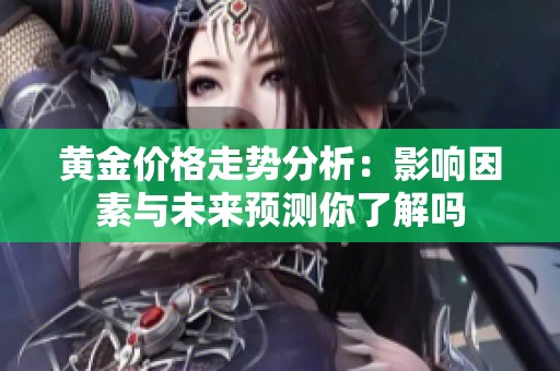 黄金价格走势分析：影响因素与未来预测你了解吗