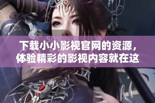 下载小小影视官网的资源，体验精彩的影视内容就在这里
