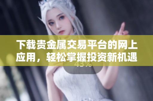 下载贵金属交易平台的网上应用，轻松掌握投资新机遇
