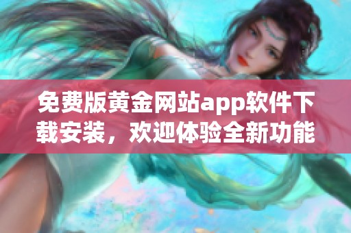 免费版黄金网站app软件下载安装，欢迎体验全新功能与服务