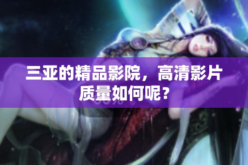 三亚的精品影院，高清影片质量如何呢？