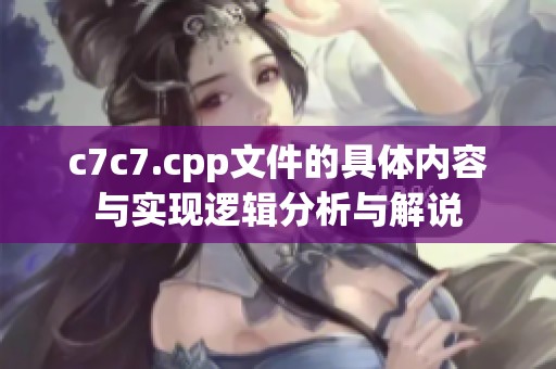 c7c7.cpp文件的具体内容与实现逻辑分析与解说