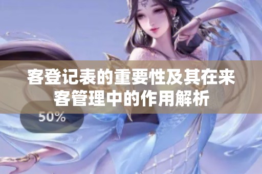 客登记表的重要性及其在来客管理中的作用解析