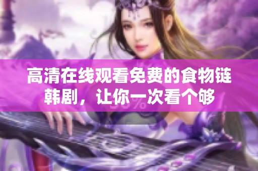 高清在线观看免费的食物链韩剧，让你一次看个够