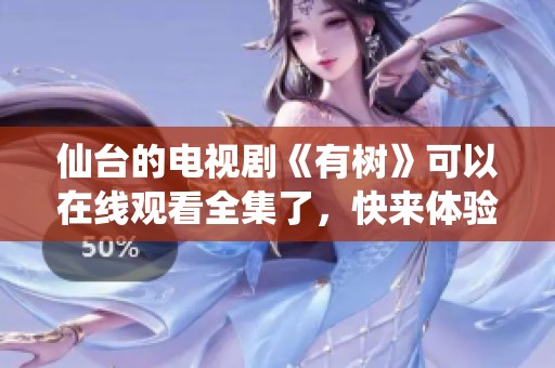 仙台的电视剧《有树》可以在线观看全集了，快来体验精彩剧情吧