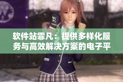 软件站霏凡：提供多样化服务与高效解决方案的电子平台