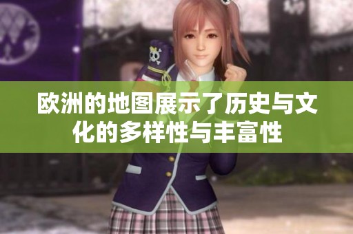 欧洲的地图展示了历史与文化的多样性与丰富性