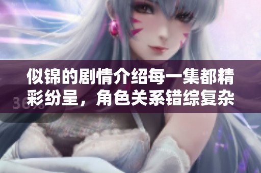 似锦的剧情介绍每一集都精彩纷呈，角色关系错综复杂引人入胜