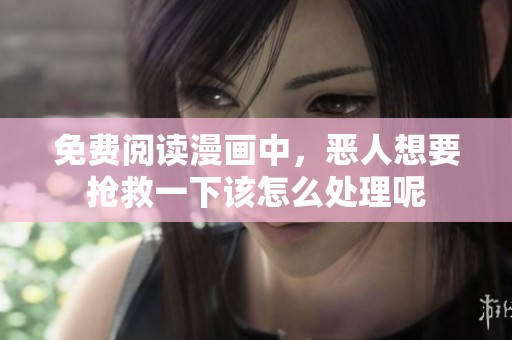 免费阅读漫画中，恶人想要抢救一下该怎么处理呢
