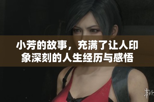 小芳的故事，充满了让人印象深刻的人生经历与感悟