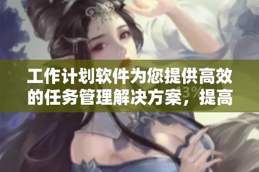 工作计划软件为您提供高效的任务管理解决方案，提高工作效率与项目规划能力。