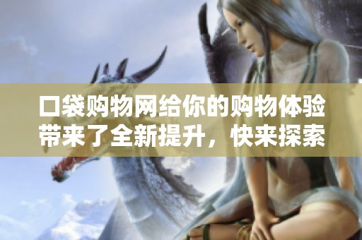 口袋购物网给你的购物体验带来了全新提升，快来探索更多优惠选择吧！