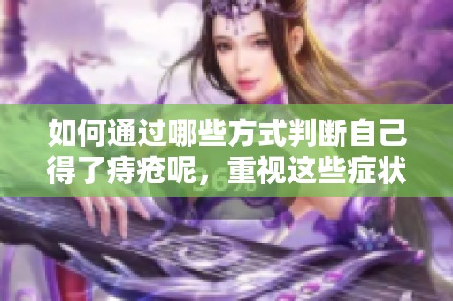 如何通过哪些方式判断自己得了痔疮呢，重视这些症状很重要