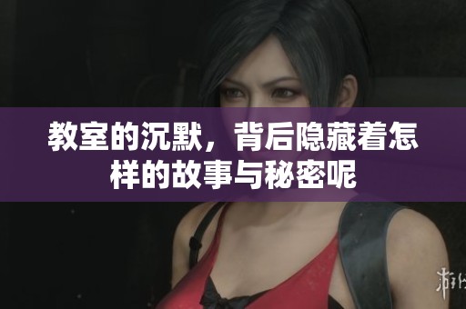 教室的沉默，背后隐藏着怎样的故事与秘密呢
