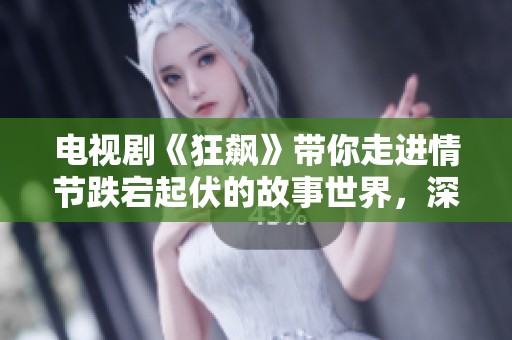 电视剧《狂飙》带你走进情节跌宕起伏的故事世界，深度解析其背后的精彩。