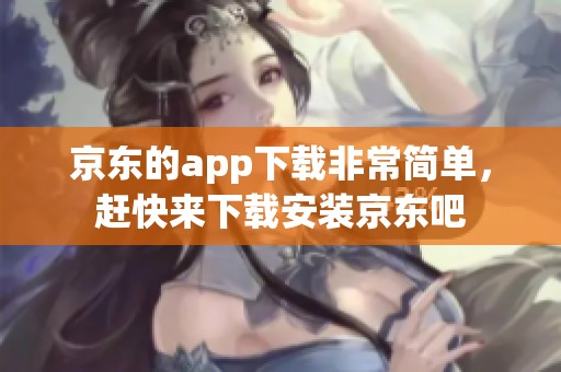 京东的app下载非常简单，赶快来下载安装京东吧
