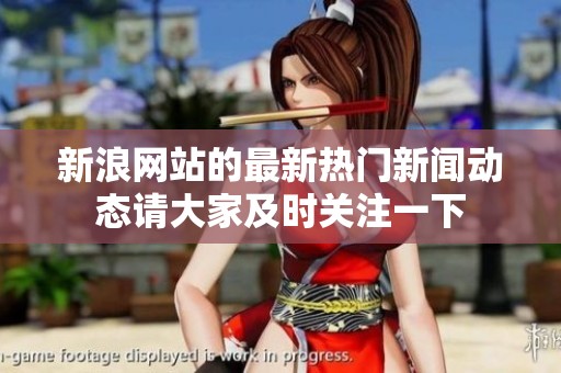 新浪网站的最新热门新闻动态请大家及时关注一下