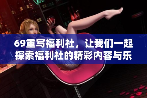69重写福利社，让我们一起探索福利社的精彩内容与乐趣