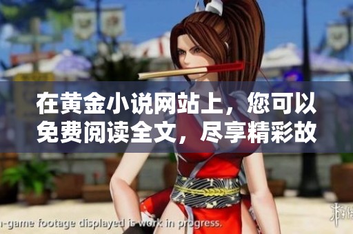 在黄金小说网站上，您可以免费阅读全文，尽享精彩故事的乐趣