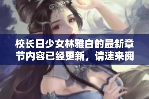 校长日少女林雅白的最新章节内容已经更新，请速来阅读精彩故事！