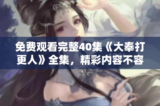 免费观看完整40集《大奉打更人》全集，精彩内容不容错过