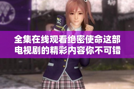 全集在线观看绝密使命这部电视剧的精彩内容你不可错过